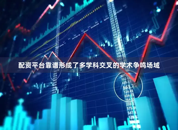 配资平台靠谱形成了多学科交叉的学术争鸣场域