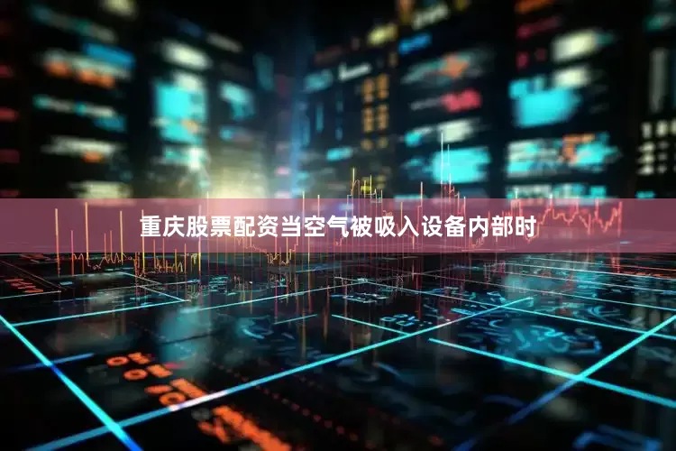 重庆股票配资当空气被吸入设备内部时
