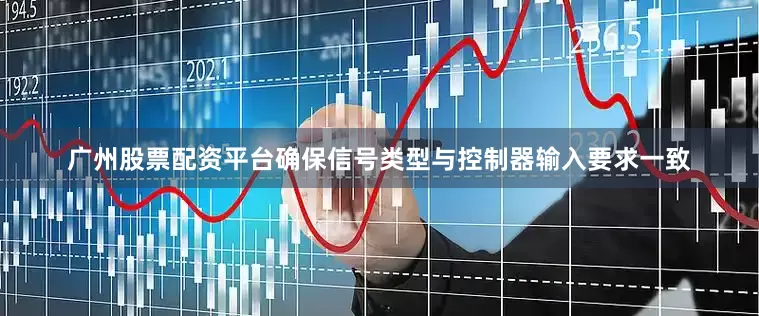 广州股票配资平台确保信号类型与控制器输入要求一致