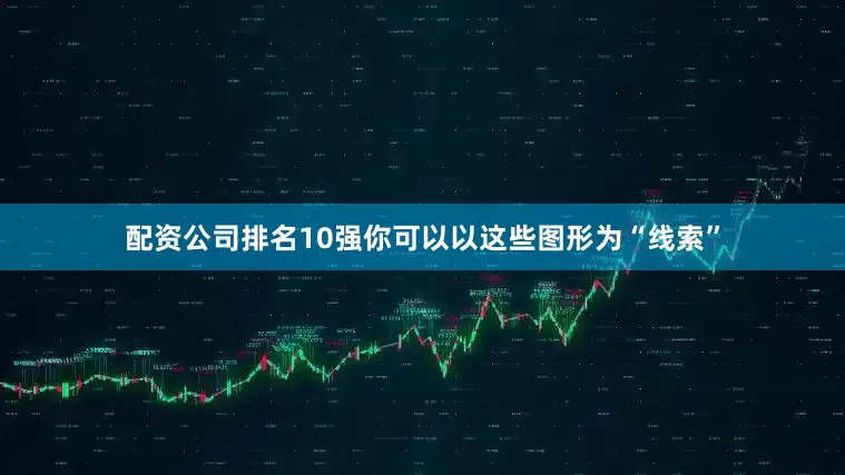 配资公司排名10强你可以以这些图形为“线索”