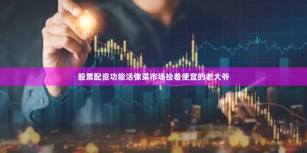 股票配资功能活像菜市场捡着便宜的老大爷