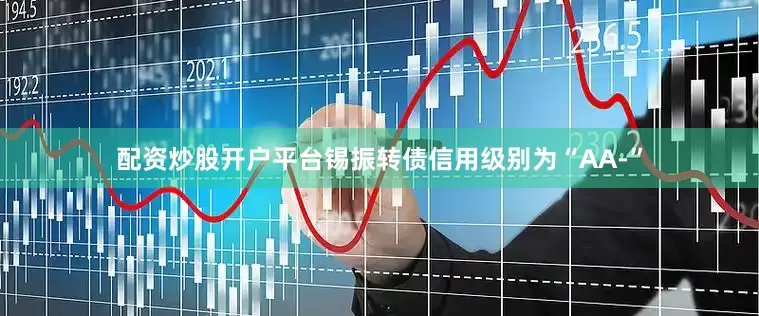 配资炒股开户平台锡振转债信用级别为“AA-”