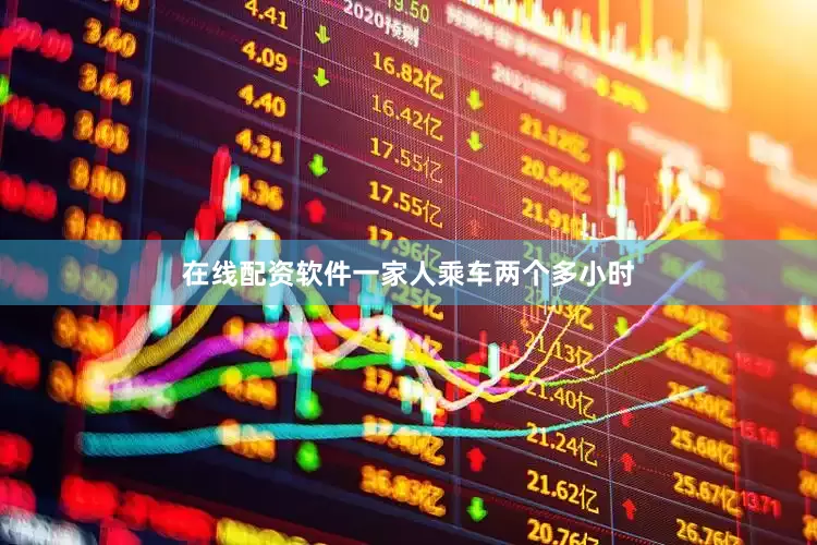 在线配资软件一家人乘车两个多小时